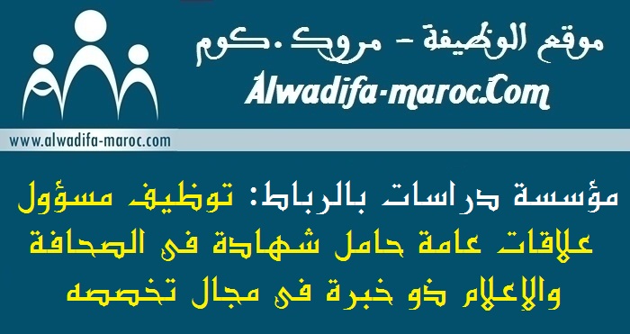 مؤسسة دراسات بالرباط : توظيف مسؤول علاقات عامة حامل شهادة في الصحافة والإعلام ذو خبرة في مجال تخصصه