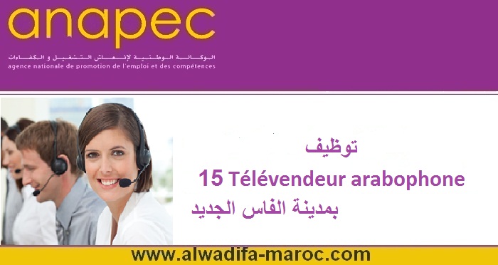 الوكالة الوطنية لإنعاش التشغيل والكفاءات: توظيف 15 Télévendeur arabophone  بمدينة الفاس الجديد