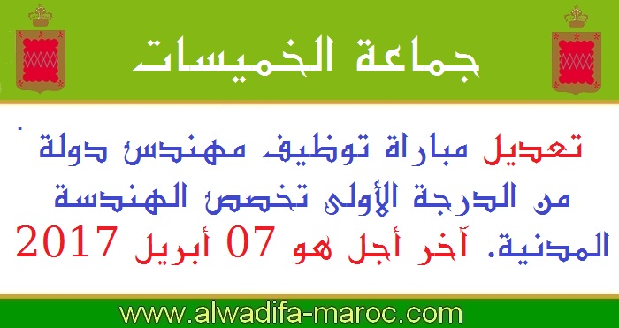 جماعة الخميسات: تعديل مباراة توظيف مهندس دولة من الدرجة الأولى تخصص الهندسة المدنية. آخر أجل هو 07 أبريل 2017